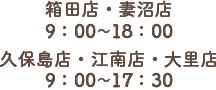 箱田店・妻沼店　9:00-18:00 / 久保島店・江南店・大里店　9:00-17:30